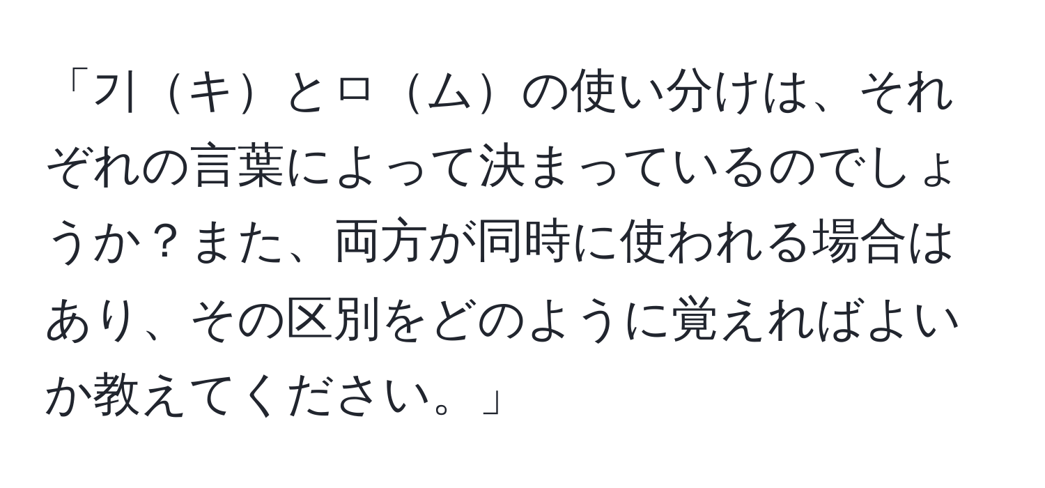 「기キとㅁムの使い分けは、それぞれの言葉によって決まっているのでしょうか？また、両方が同時に使われる場合はあり、その区別をどのように覚えればよいか教えてください。」