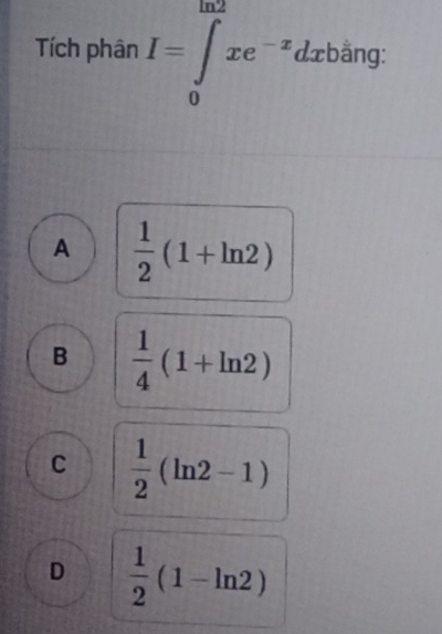 Tích phân I=∈tlimits _0^((ln 2)xe^-x)dxbing :
A  1/2 (1+ln 2)
B  1/4 (1+ln 2)
C  1/2 (ln 2-1)
D  1/2 (1-ln 2)