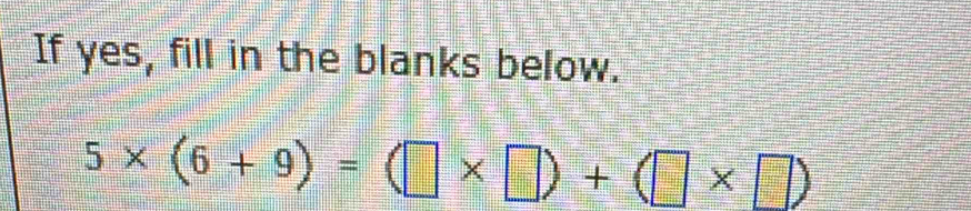 If yes, fill in the blanks below.
5* (6+9)=(□ * □ )+(□ * □ )