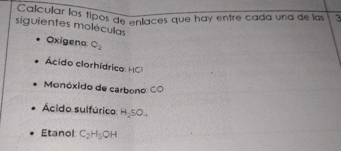 Calcular los tipos de enlaces que hay entre cada una de las 3 
siguientes moléculas 
Oxígeno: O_2
Ácido clorhídrico: 
Monóxido de carbono: 
Ácido sulfúrico: H_2SO_4
Etanol: C_2H_5OH