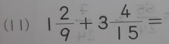 (11) 1 2/9 +3 4/15 =