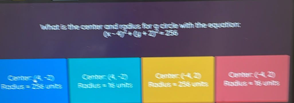 What is the center and radus ? circle with the equation . 
Gerter Center Center 
en t 
Radius onts Padius = 16 units Radius = 256 units