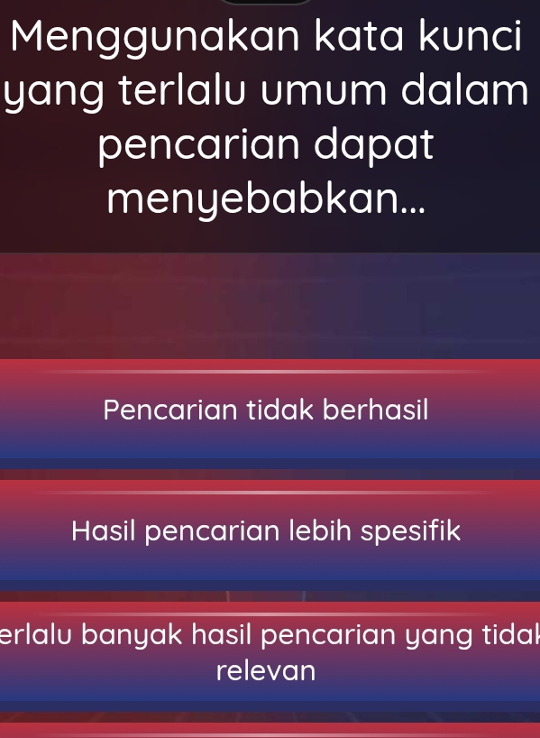 Menggunakan kata kunci
yang terlalu umum dalam
pencarian dapat
menyebabkan...
Pencarian tidak berhasil
Hasil pencarian lebih spesifik
erlalu banyak hasil pencarian yang tidal
relevan