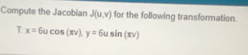 Compute the Jacobian J(u,v) for the following transformation. 
T: x=6ucos (π nu ), y=6usin (π nu )