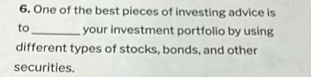 One of the best pieces of investing advice is 
to_ your investment portfolio by using 
different types of stocks, bonds, and other 
securities.