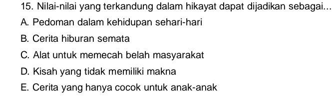 Nilai-nilai yang terkandung dalam hikayat dapat dijadikan sebagai...
A. Pedoman dalam kehidupan sehari-hari
B. Cerita hiburan semata
C. Alat untuk memecah belah masyarakat
D. Kisah yang tidak memiliki makna
E. Cerita yang hanya cocok untuk anak-anak