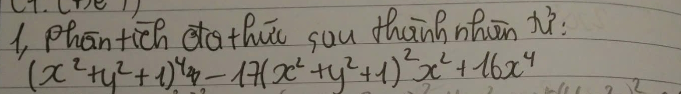 1, phantich a the sou thnh nhān iì
(x^2+y^2+1)^4x-17(x^2+y^2+1)^2x^2+16x^4
2