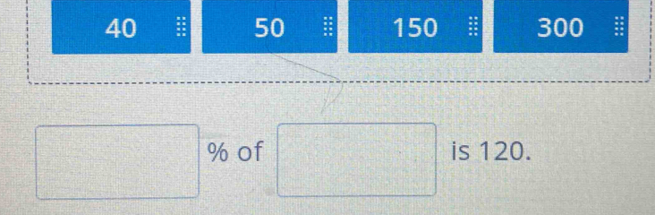 50
40 150 300 a
□ % of □ is 120.