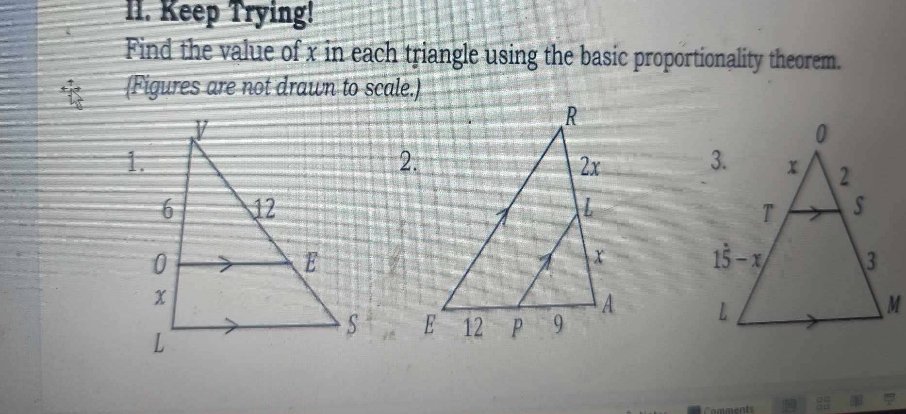 Keep Trying!
Find the value of x in each triangle using the basic proportionality theorem.
(Figures are not drawn to scale.)
2.
Comments