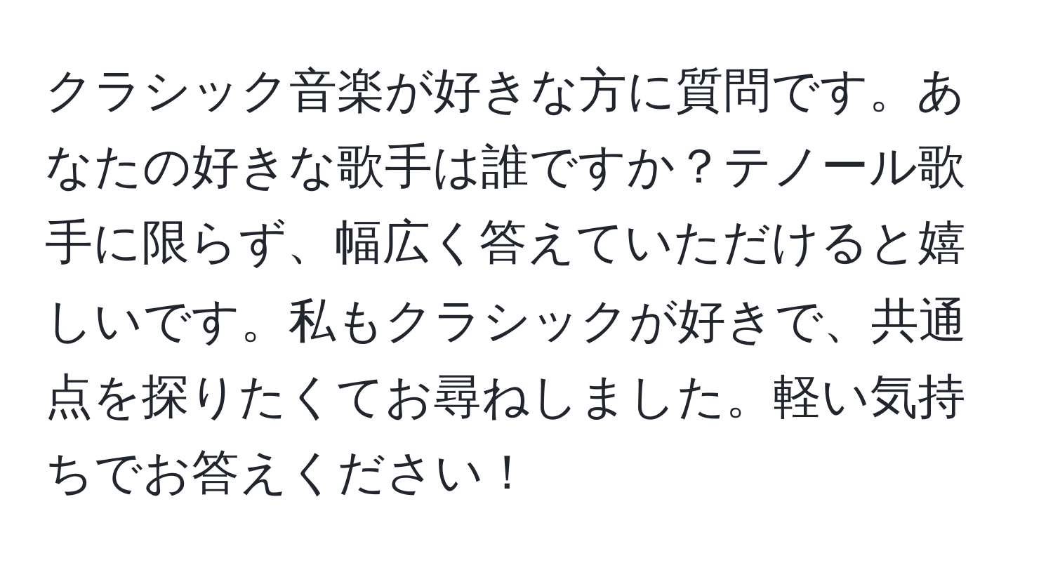 クラシック音楽が好きな方に質問です。あなたの好きな歌手は誰ですか？テノール歌手に限らず、幅広く答えていただけると嬉しいです。私もクラシックが好きで、共通点を探りたくてお尋ねしました。軽い気持ちでお答えください！