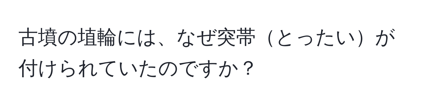 古墳の埴輪には、なぜ突帯とったいが付けられていたのですか？