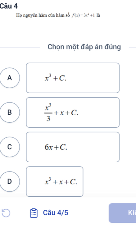 Họ nguyên hàm của hàm số f(x)=3x^2+1 là
Chọn một đáp án đúng
A x^3+C.
B  x^3/3 +x+C.
C 6x+C.
D x^3+x+C. 
Câu 4/5 Kiể