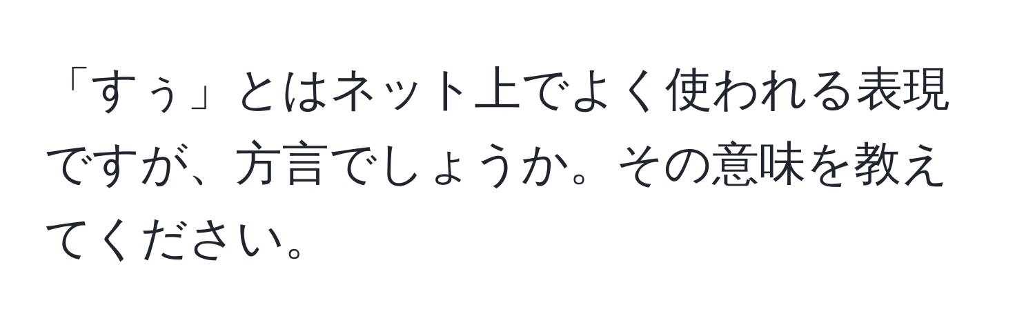 「すぅ」とはネット上でよく使われる表現ですが、方言でしょうか。その意味を教えてください。