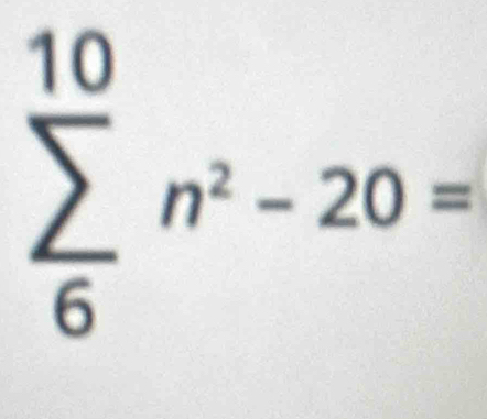 sumlimits _6^((10)n^2)-20=