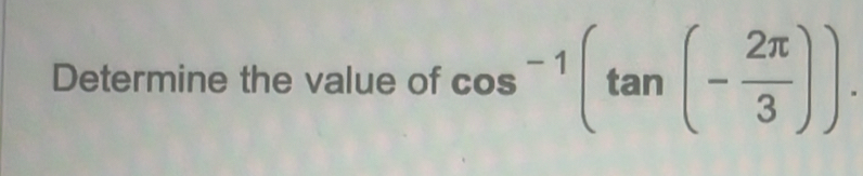 Determine the value of cos^(-1)(tan (- 2π /3 )).