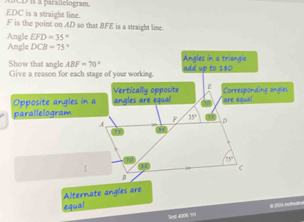 BCD is à parallelogram
EDC is a straight line.
F is the point on AD so that BFE is a straight line.
Angle EFD=35°
Angle DCB=75°
Show that angle 
Opposite angles in a
parallelogram
Alternate angles are
equal
Tiest 4006 1H © 20M methode