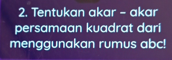 Tentukan akar - akar 
persamaan kuadrat dari 
menggunakan rumus abc!