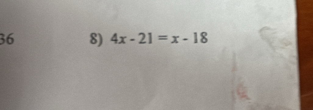 36 
8) 4x-21=x-18