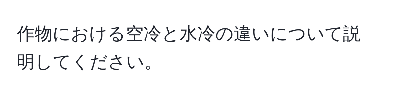 作物における空冷と水冷の違いについて説明してください。