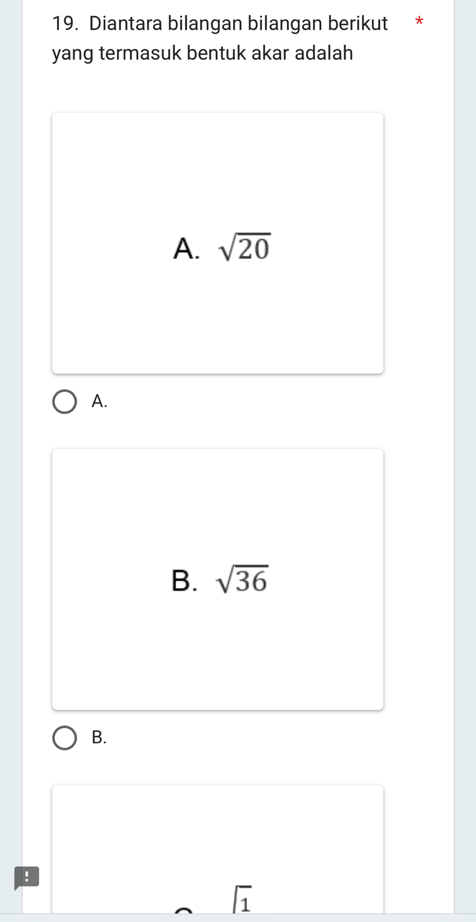 Diantara bilangan bilangan berikut *
yang termasuk bentuk akar adalah
A. sqrt(20)
A.
B. sqrt(36)
B.
!
sqrt(1)