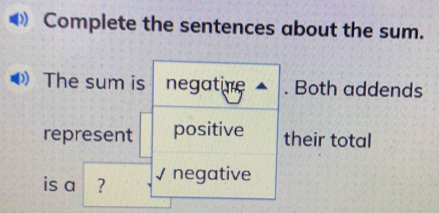 Complete the sentences about the sum. 
The sum is negatine Both addends 
represent positive 
their total 
is a ? 
negative