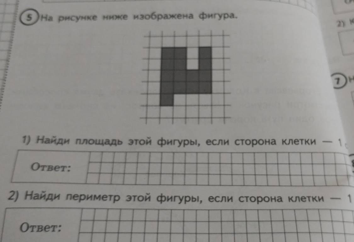 5 а рисуике ниже изображкена фигура. 
2) × 
D 
1) Найди πлοшадь зтой фигуры, если сторона клетки - 1 
Otbet: 
2) Найди лериметр этοй фигуры, если сторона клетки - 1 
Otbet: