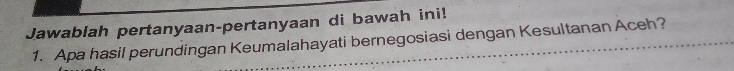 Jawablah pertanyaan-pertanyaan di bawah ini! 
1. Apa hasil perundingan Keumalahayati bernegosiasi dengan Kesultanan Aceh?