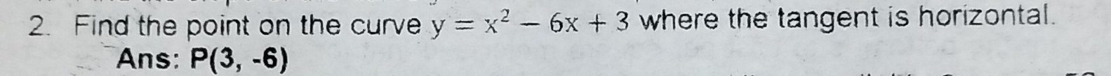 Find the point on the curve y=x^2-6x+3 where the tangent is horizontal. 
Ans: P(3,-6)