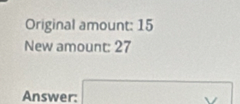 Original amount: 15
New amount: 27
Answer: □