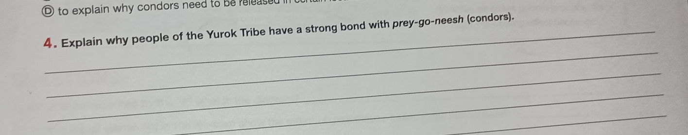 to explain why condors need to be released 
_4. Explain why people of the Yurok Tribe have a strong bond with prey-go-neesh (condors). 
_ 
_ 
_ 
_