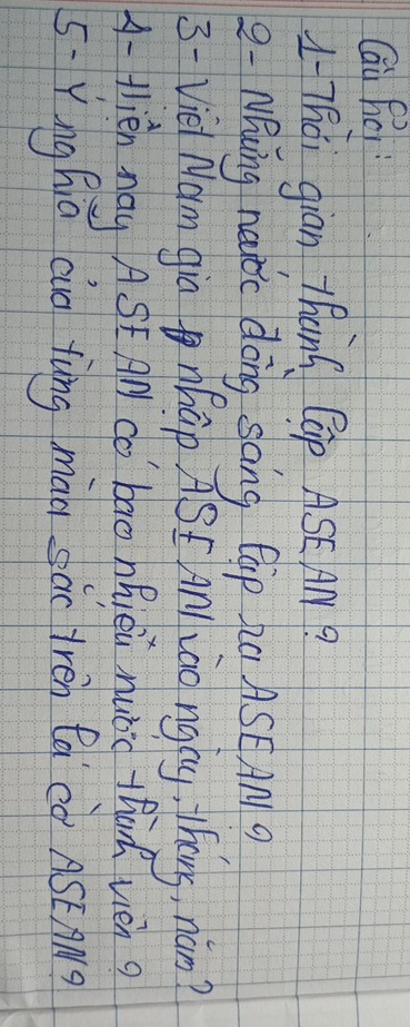 Qai héi 
1 -Thái gian thanG Cap ASE AM? 
2 - Niwing neuic dong sang Gap Ra ASEAM 9
3 -Viel Nam gio nhap ASE aniào ngly. Thens, nám? 
A- tlién May ASE AN do bao hiei nuǒc thà vén? 
5: Ying hiá (ig àng màu sàc tren a cÒ ASCAM