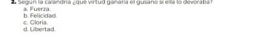 Según la calandría ¿qué virtud ganaría el gusano si ella lo devoraba?
a. Fuerza.
b. Felicidad.
c. Gloria.
d. Libertad.