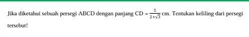 Jika diketahui sebuah persegi ABCD dengan panjang CD= 5/2+sqrt(3) cm Tentukan keliling dari persegi 
tersebut!