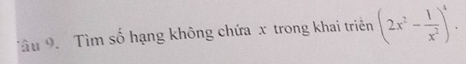 Tâu 9 Tìm số hạng không chứa x trong khai triên (2x^2- 1/x^2 )^4.