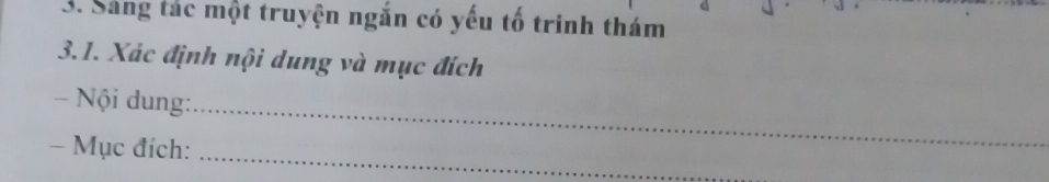 Sáng tác một truyện ngắn có yếu tố trinh thám 
3.1. Xác định nội dung và mục đích 
- Nội dung:_ 
_ 
- Mục đích: