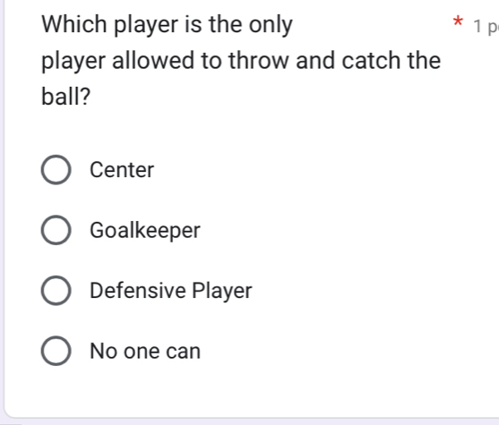 Which player is the only 1 p
player allowed to throw and catch the
ball?
Center
Goalkeeper
Defensive Player
No one can