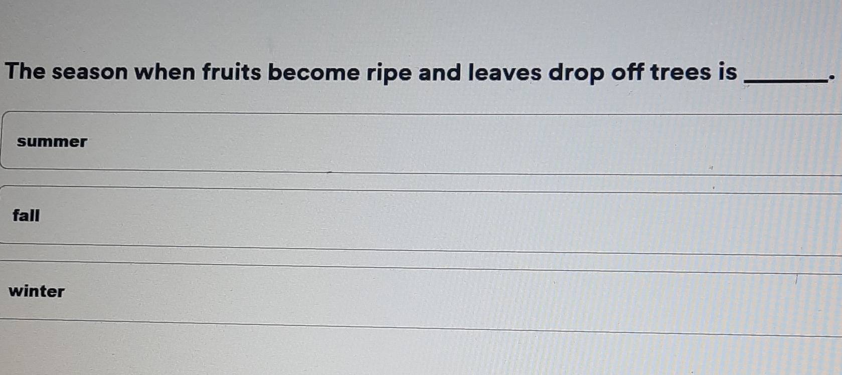 The season when fruits become ripe and leaves drop off trees is_
.
summer
fall
winter