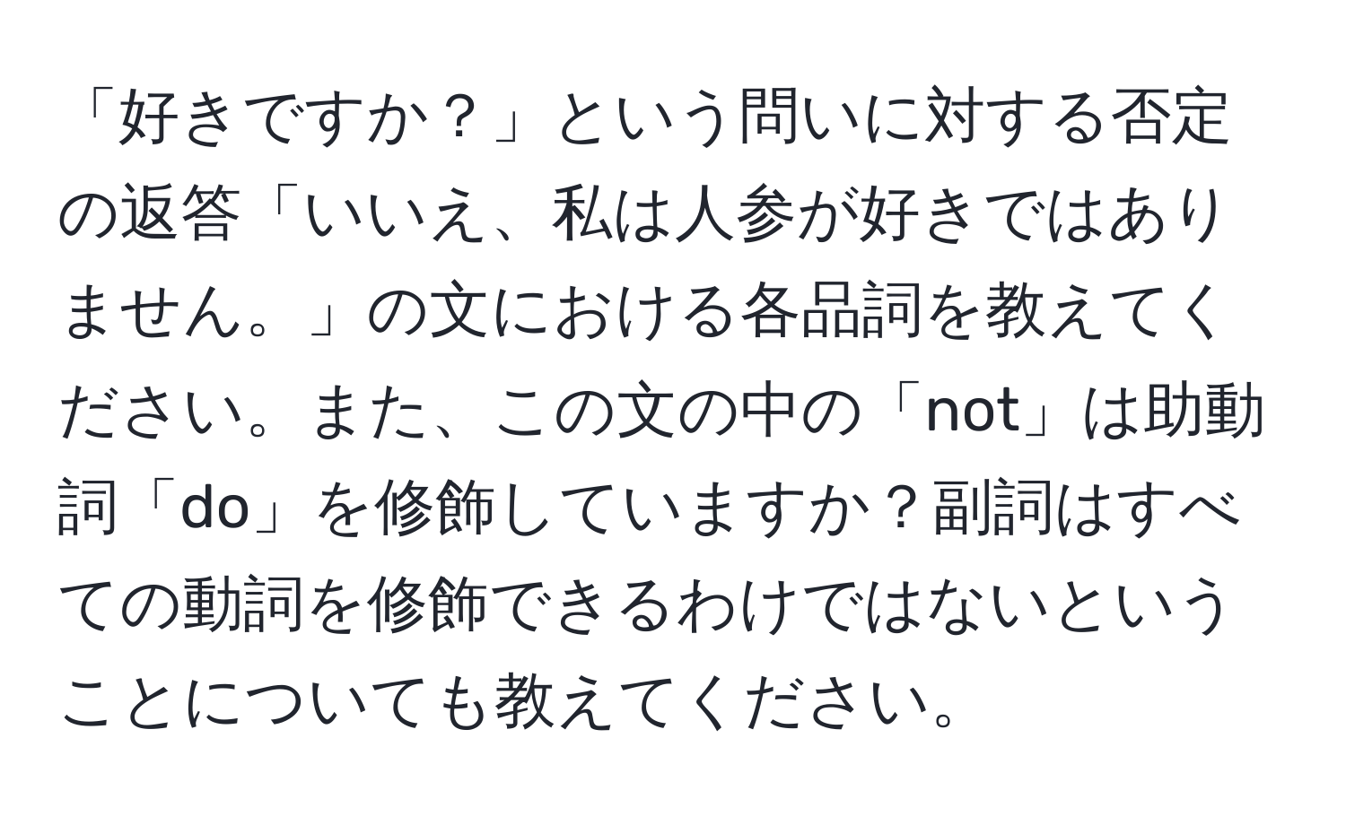 「好きですか？」という問いに対する否定の返答「いいえ、私は人参が好きではありません。」の文における各品詞を教えてください。また、この文の中の「not」は助動詞「do」を修飾していますか？副詞はすべての動詞を修飾できるわけではないということについても教えてください。