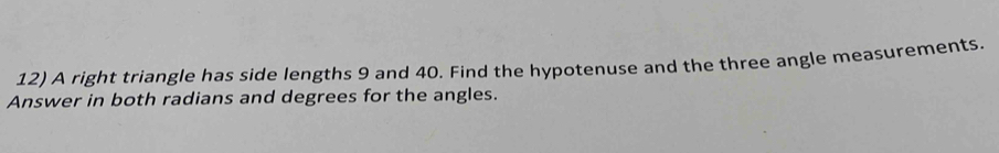 A right triangle has side lengths 9 and 40. Find the hypotenuse and the three angle measurements. 
Answer in both radians and degrees for the angles.