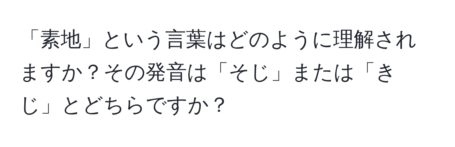 「素地」という言葉はどのように理解されますか？その発音は「そじ」または「きじ」とどちらですか？