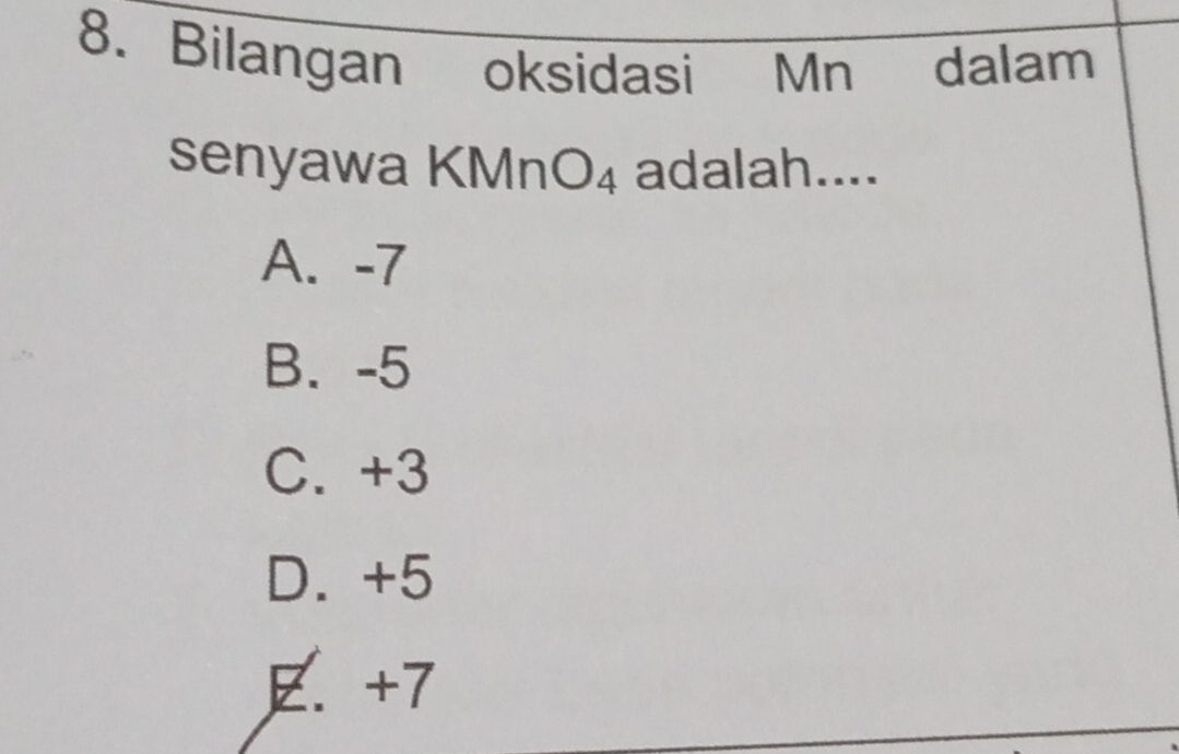 Bilangan oksidasi Mn dalam
senyawa KMnO_4 adalah....
A. -7
B. -5
C. +3
D. +5
E. +7