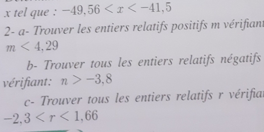 tel que : -49,56
2- a- Trouver les entiers relatifs positifs m vérifiant
m<4,29
b- Trouver tous les entiers relatifs négatifs 
vérifiant: n>-3,8
c- Trouver tous les entiers relatifs r vérifial
-2,3