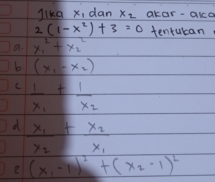 Jika x, dan x_2 akar-alco
2(1-x^2)+3=0 tentukan
a. x^2_1+x^2_2
b. (x_1-x_2)
C frac 1x_1+frac 1x_2
d. frac x_1x_2+frac x_2x_1
e (x_1-1)^2+(x_2-1)^2