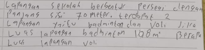 Lapangan selrolah hersenfulr perseq, clengan 
Panjans sis tometer, terdhpt 2 
capansan yitu badminton caa Voli Jika 
Las lapangan badhinton 108m^2 BeraPa 
Loas Capangan Vo1.