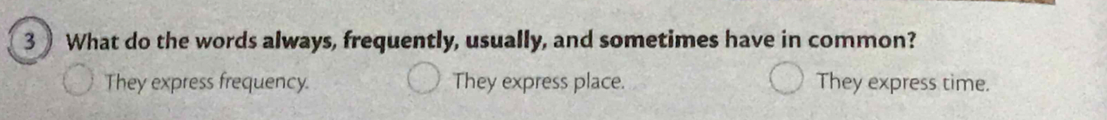 What do the words always, frequently, usually, and sometimes have in common?
They express frequency. They express place. They express time.