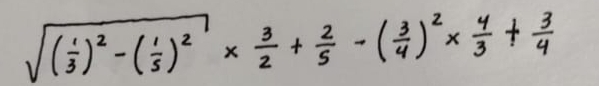 sqrt((frac 1)3)^2-( 1/5 )^2*  3/2 + 2/5 -( 3/4 )^2*  4/3 + 3/4 