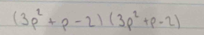 (3p^2+p-2)(3p^2+p-2)