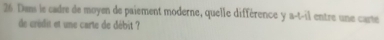 Dans le cadre de moyen de paiement moderne, quelle différence y 3-|-1| entre une carté 
de crédit et une carte de débit ?