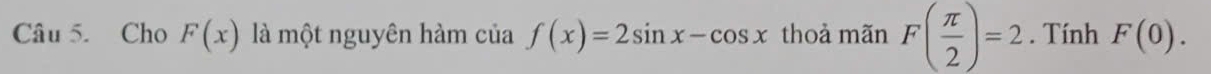 Cho F(x) là một nguyên hàm của f(x)=2sin x-cos x thoả mãn F( π /2 )=2. Tính F(0).