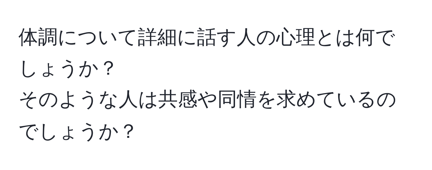 体調について詳細に話す人の心理とは何でしょうか？  
そのような人は共感や同情を求めているのでしょうか？